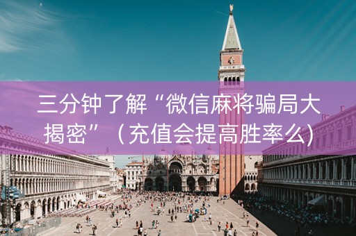 三分钟了解“微信麻将骗局大揭密”（充值会提高胜率么)
