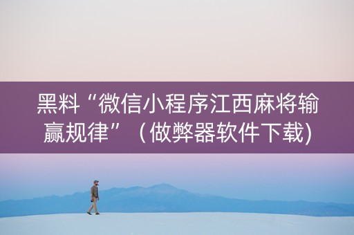 黑料“微信小程序江西麻将输赢规律”（做弊器软件下载)