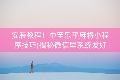 安装教程！中至乐平麻将小程序技巧(揭秘微信里系统发好牌)