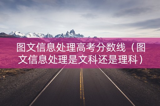图文信息处理高考分数线（图文信息处理是文科还是理科）