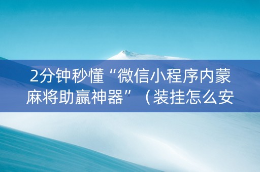 2分钟秒懂“微信小程序内蒙麻将助赢神器”（装挂怎么安装)