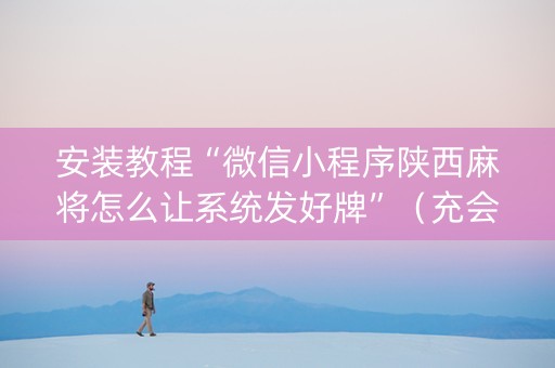 安装教程“微信小程序陕西麻将怎么让系统发好牌”（充会员胜率高)