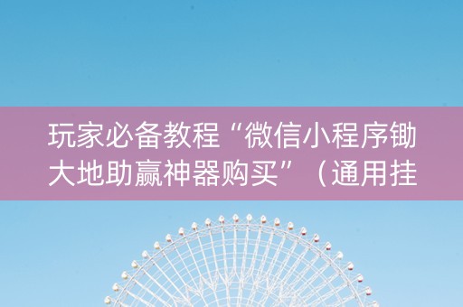 玩家必备教程“微信小程序锄大地助赢神器购买”（通用挂软件多少钱)