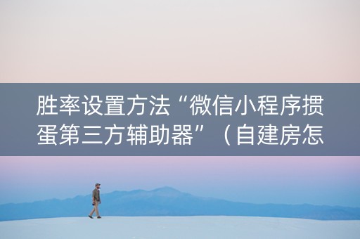 胜率设置方法“微信小程序掼蛋第三方辅助器”（自建房怎么拿好牌)