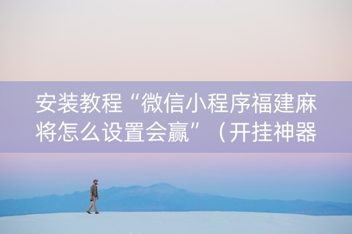 安装教程“微信小程序福建麻将怎么设置会赢”（开挂神器下载)