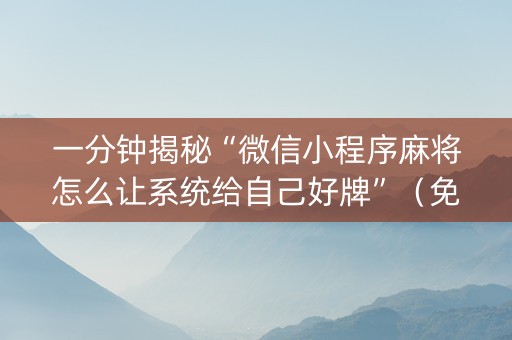 一分钟揭秘“微信小程序麻将怎么让系统给自己好牌”（免费专用神器)