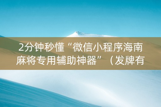 2分钟秒懂“微信小程序海南麻将专用辅助神器”（发牌有什么规律吗)