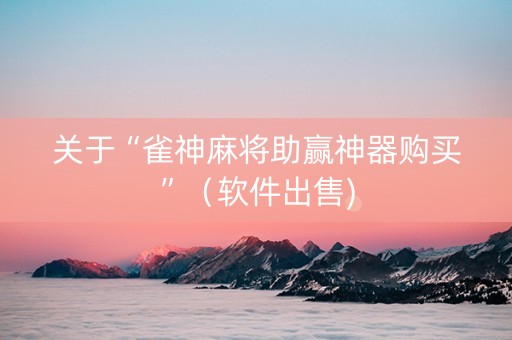 关于“雀神麻将助赢神器购买”（软件出售)