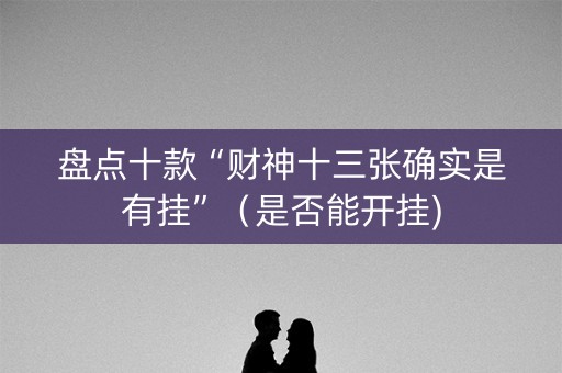 盘点十款“财神十三张确实是有挂”（是否能开挂)