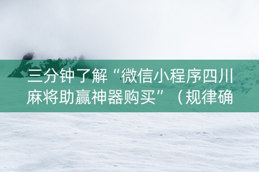 三分钟了解“微信小程序四川麻将助赢神器购买”（规律确实有挂)