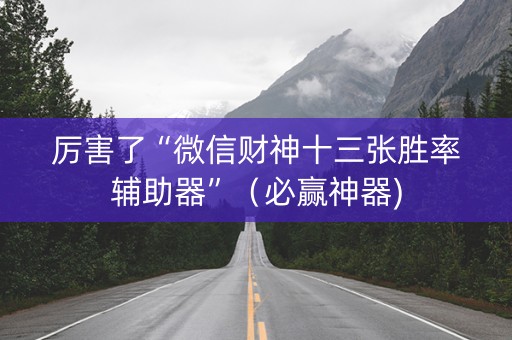 厉害了“微信财神十三张胜率辅助器”（必赢神器)