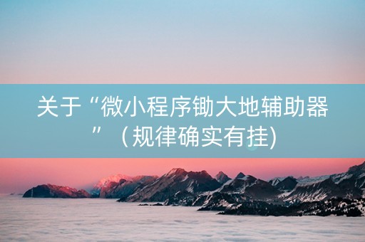 关于“微小程序锄大地辅助器”（规律确实有挂)