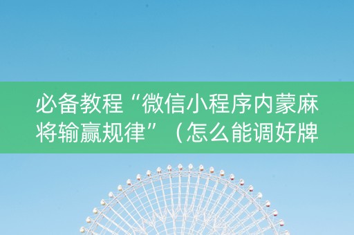 必备教程“微信小程序内蒙麻将输赢规律”（怎么能调好牌)