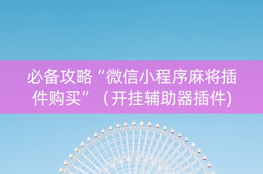 必备攻略“微信小程序麻将插件购买”（开挂辅助器插件)