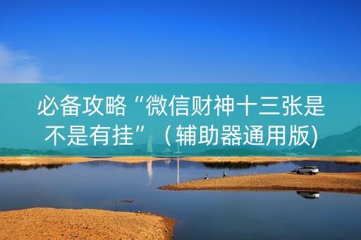 必备攻略“微信财神十三张是不是有挂”（辅助器通用版)