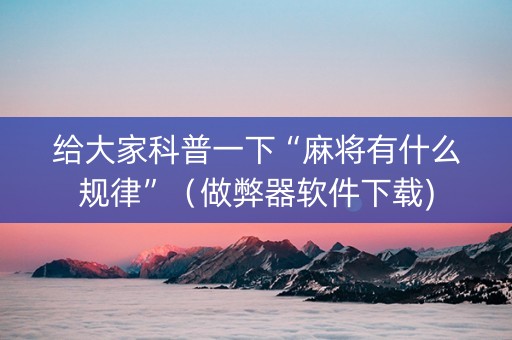 给大家科普一下“麻将有什么规律”（做弊器软件下载)