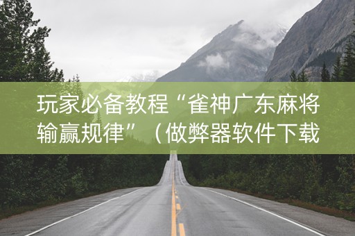 玩家必备教程“雀神广东麻将输赢规律”（做弊器软件下载)
