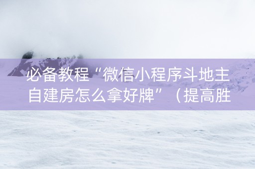 必备教程“微信小程序斗地主自建房怎么拿好牌”（提高胜率软件)