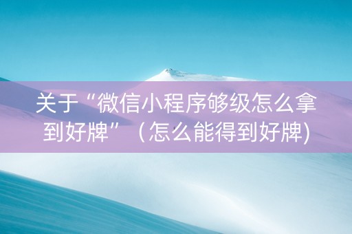 关于“微信小程序够级怎么拿到好牌”（怎么能得到好牌)