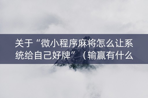 关于“微小程序麻将怎么让系统给自己好牌”（输赢有什么规律)