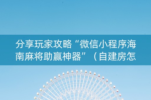 分享玩家攻略“微信小程序海南麻将助赢神器”（自建房怎么赢)