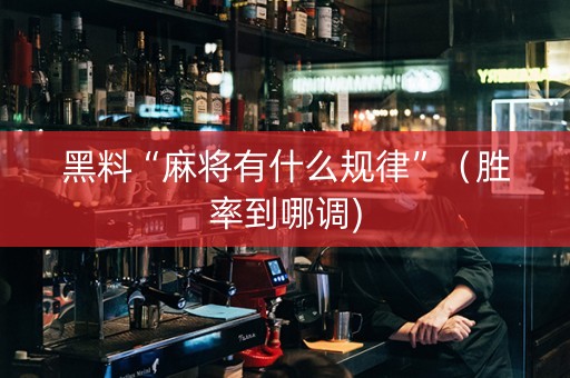 黑料“麻将有什么规律”（胜率到哪调)