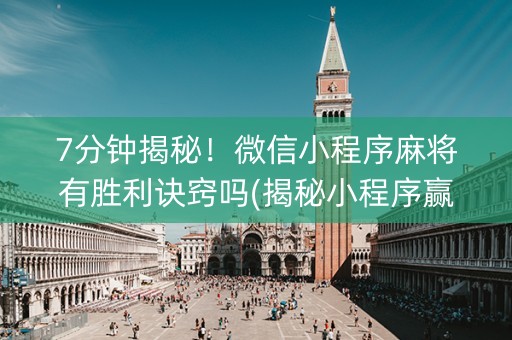 7分钟揭秘！微信小程序麻将有胜利诀窍吗(揭秘小程序赢牌技巧)