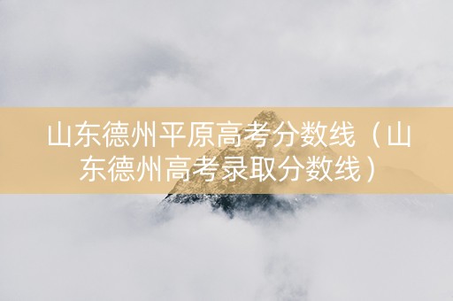 山东德州平原高考分数线（山东德州高考录取分数线）