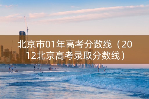 北京市01年高考分数线（2012北京高考录取分数线）
