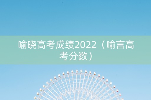 喻晓高考成绩2022（喻言高考分数）