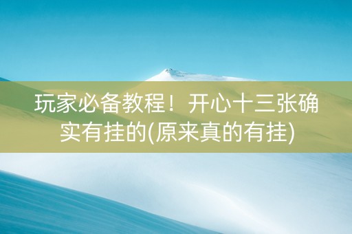 玩家必备教程！开心十三张确实有挂的(原来真的有挂)