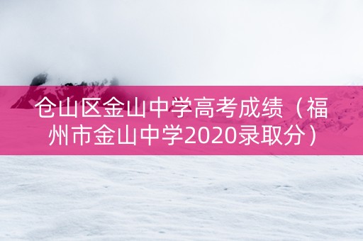 仓山区金山中学高考成绩（福州市金山中学2020录取分）