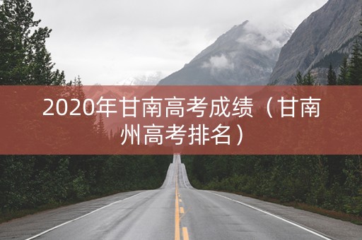 2020年甘南高考成绩（甘南州高考排名）