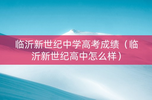 临沂新世纪中学高考成绩（临沂新世纪高中怎么样）