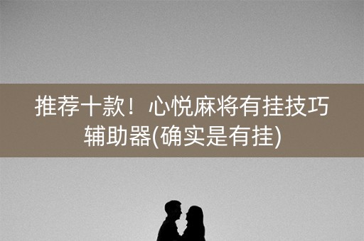 推荐十款！心悦麻将有挂技巧辅助器(确实是有挂)