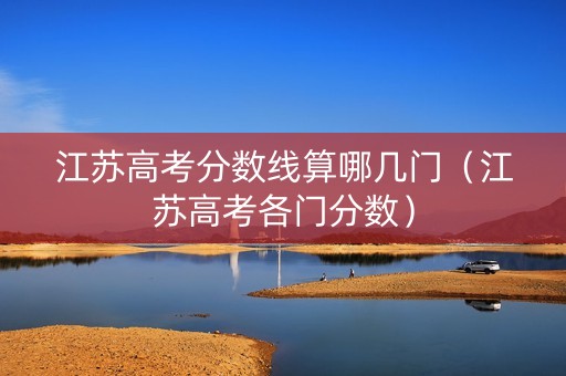 江苏高考分数线算哪几门（江苏高考各门分数）