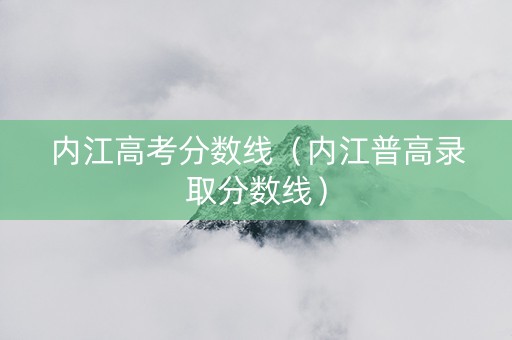 内江高考分数线（内江普高录取分数线）
