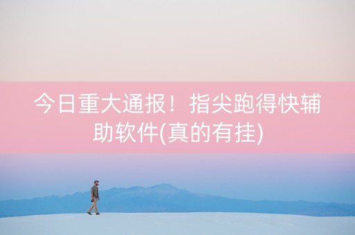 今日重大通报！指尖跑得快辅助软件(真的有挂)