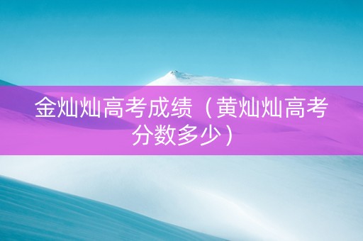 金灿灿高考成绩（黄灿灿高考分数多少）
