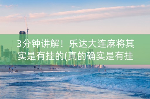 3分钟讲解！乐达大连麻将其实是有挂的(真的确实是有挂)