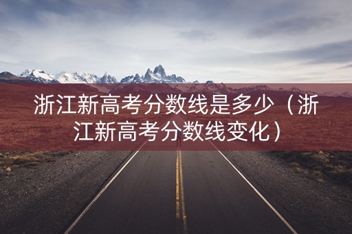 浙江新高考分数线是多少（浙江新高考分数线变化）