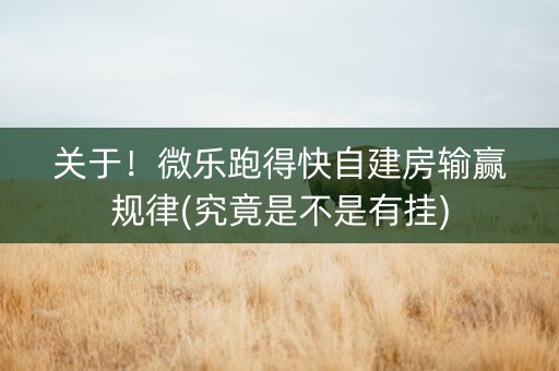 关于！微乐跑得快自建房输赢规律(究竟是不是有挂)
