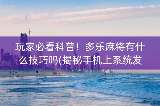 玩家必看科普！多乐麻将有什么技巧吗(揭秘手机上系统发好牌)