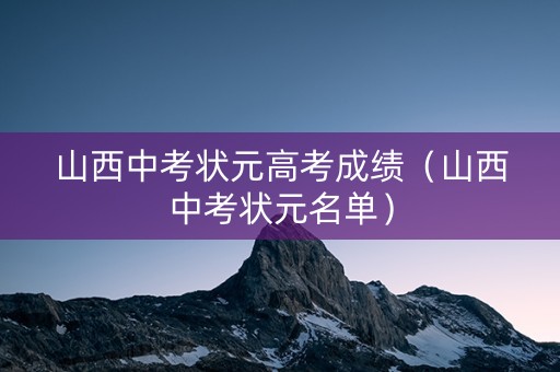 山西中考状元高考成绩（山西中考状元名单）