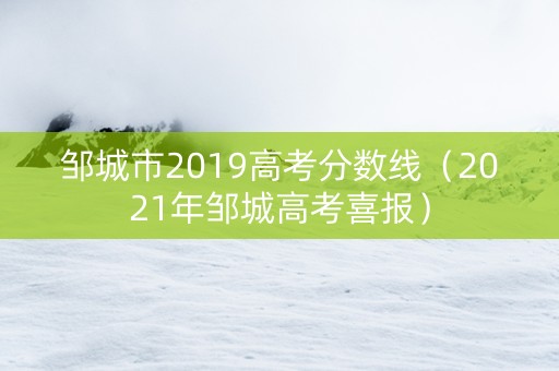 邹城市2019高考分数线（2021年邹城高考喜报）