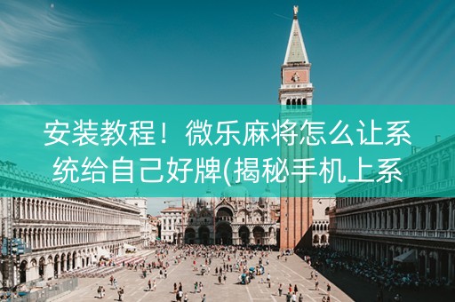 安装教程！微乐麻将怎么让系统给自己好牌(揭秘手机上系统发好牌)