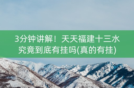 3分钟讲解！天天福建十三水究竟到底有挂吗(真的有挂)