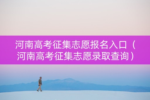 河南高考征集志愿报名入口（河南高考征集志愿录取查询）