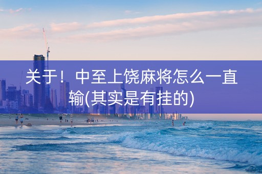 关于！中至上饶麻将怎么一直输(其实是有挂的)