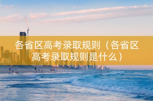 各省区高考录取规则（各省区高考录取规则是什么）